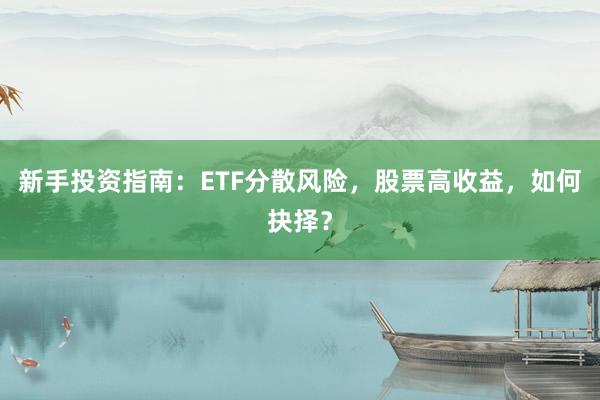 新手投资指南：ETF分散风险，股票高收益，如何抉择？
