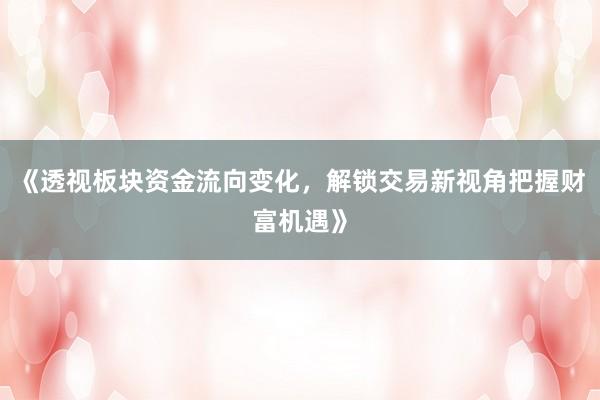 《透视板块资金流向变化，解锁交易新视角把握财富机遇》
