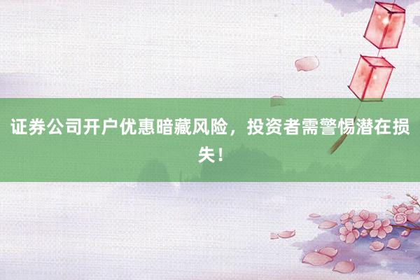 证券公司开户优惠暗藏风险，投资者需警惕潜在损失！