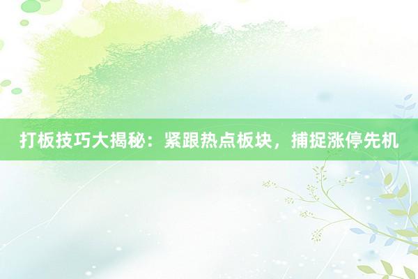 打板技巧大揭秘：紧跟热点板块，捕捉涨停先机