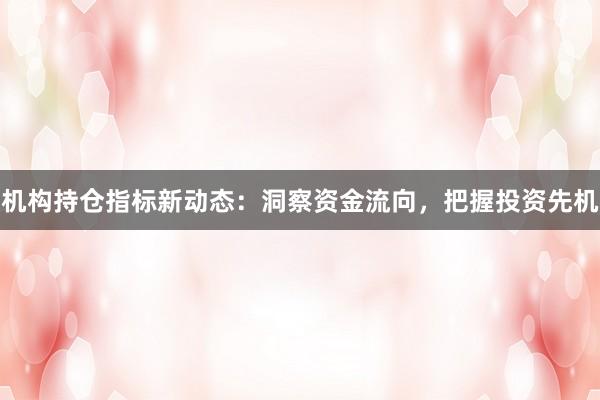 机构持仓指标新动态：洞察资金流向，把握投资先机