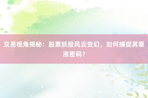 交易视角揭秘：股票妖股风云变幻，如何捕捉其暴涨密码？