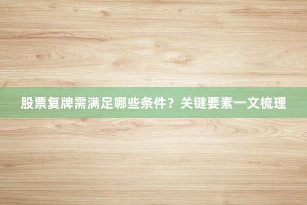 股票复牌需满足哪些条件？关键要素一文梳理