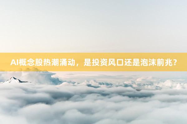 AI概念股热潮涌动，是投资风口还是泡沫前兆？