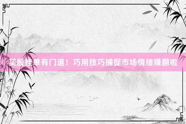 买股挂单有门道！巧用技巧捕捉市场情绪赚翻啦