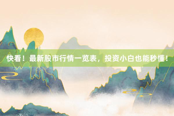 快看！最新股市行情一览表，投资小白也能秒懂！