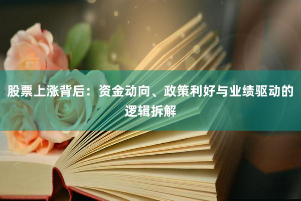 股票上涨背后：资金动向、政策利好与业绩驱动的逻辑拆解