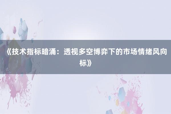 《技术指标暗涌：透视多空博弈下的市场情绪风向标》