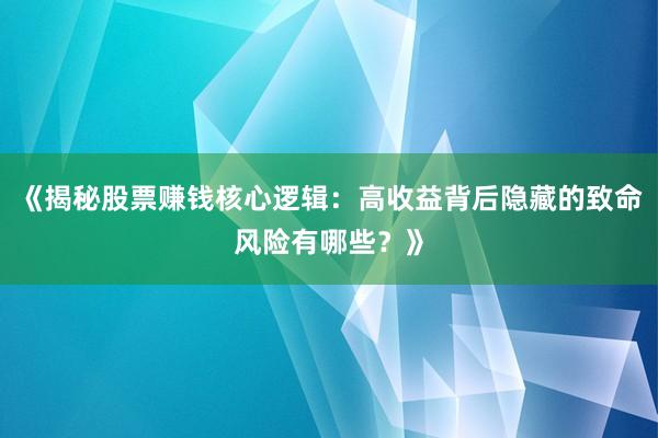 《揭秘股票赚钱核心逻辑：高收益背后隐藏的致命风险有哪些？》