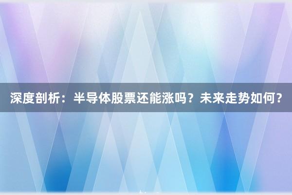 深度剖析：半导体股票还能涨吗？未来走势如何？