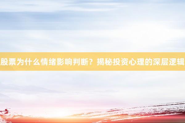 股票为什么情绪影响判断？揭秘投资心理的深层逻辑