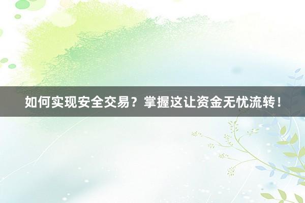 如何实现安全交易？掌握这让资金无忧流转！