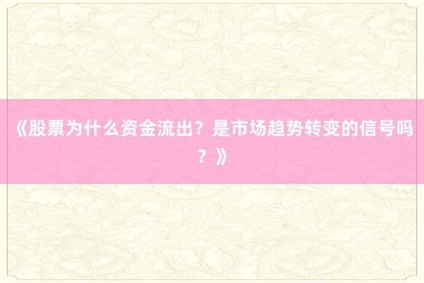 《股票为什么资金流出？是市场趋势转变的信号吗？》