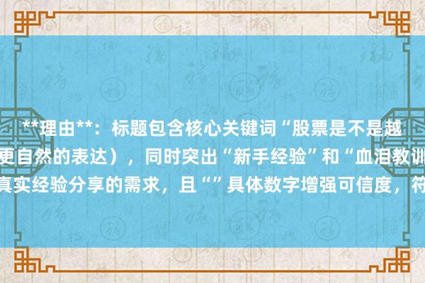 **理由**：标题包含核心关键词“股票是不是越简单越容易错”（优化为更自然的表达），同时突出“新手经验”和“血泪教训”，符合用户搜索时对真实经验分享的需求，且“”具体数字增强可信度，符合百度SEO对标题简洁、精准、吸引点击的要求。