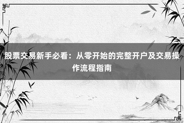 股票交易新手必看：从零开始的完整开户及交易操作流程指南