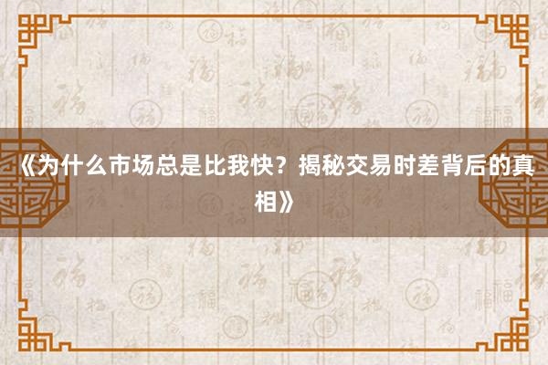 《为什么市场总是比我快？揭秘交易时差背后的真相》