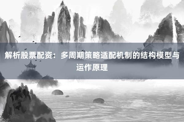 解析股票配资：多周期策略适配机制的结构模型与运作原理
