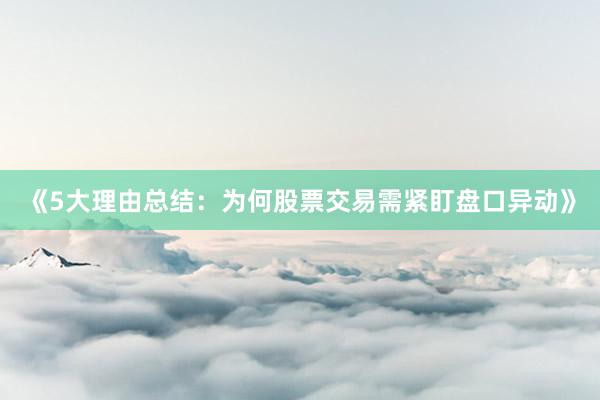 《5大理由总结：为何股票交易需紧盯盘口异动》